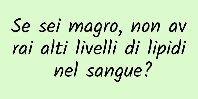 Se sei magro, non avrai alti livelli di lipidi nel sangue?