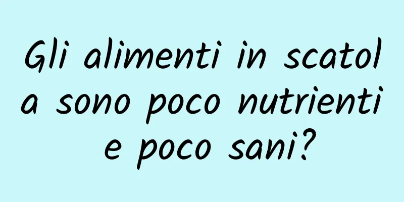 Gli alimenti in scatola sono poco nutrienti e poco sani?