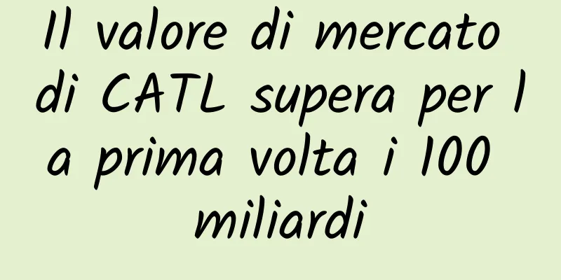 Il valore di mercato di CATL supera per la prima volta i 100 miliardi