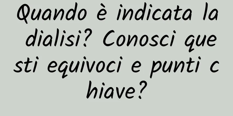 Quando è indicata la dialisi? Conosci questi equivoci e punti chiave?