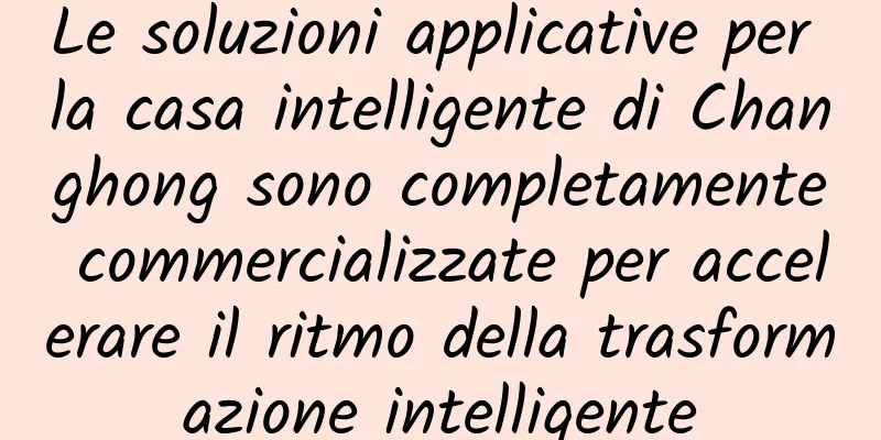 Le soluzioni applicative per la casa intelligente di Changhong sono completamente commercializzate per accelerare il ritmo della trasformazione intelligente