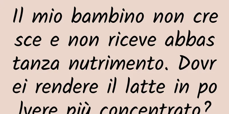 Il mio bambino non cresce e non riceve abbastanza nutrimento. Dovrei rendere il latte in polvere più concentrato?