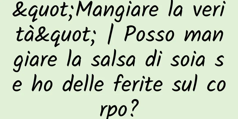 "Mangiare la verità" | Posso mangiare la salsa di soia se ho delle ferite sul corpo?