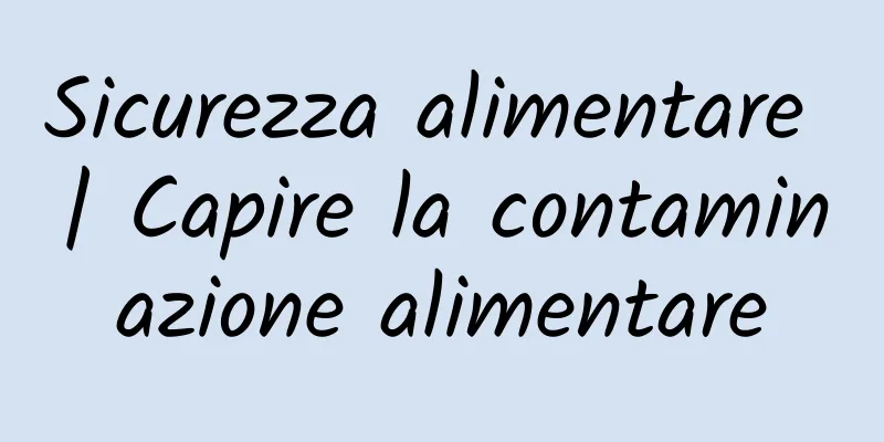 Sicurezza alimentare | Capire la contaminazione alimentare