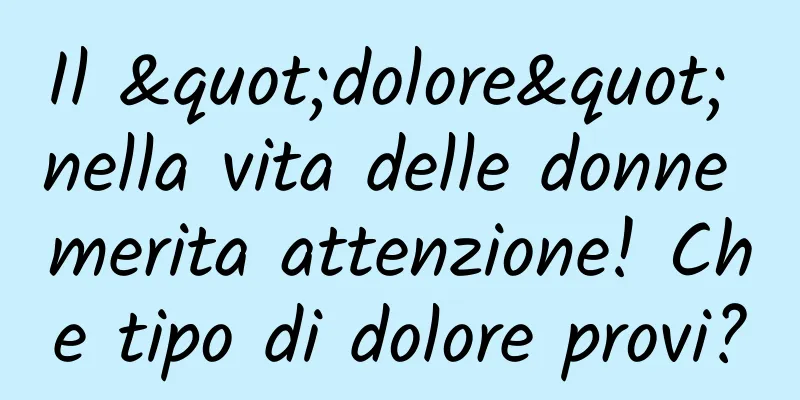 Il "dolore" nella vita delle donne merita attenzione! Che tipo di dolore provi?