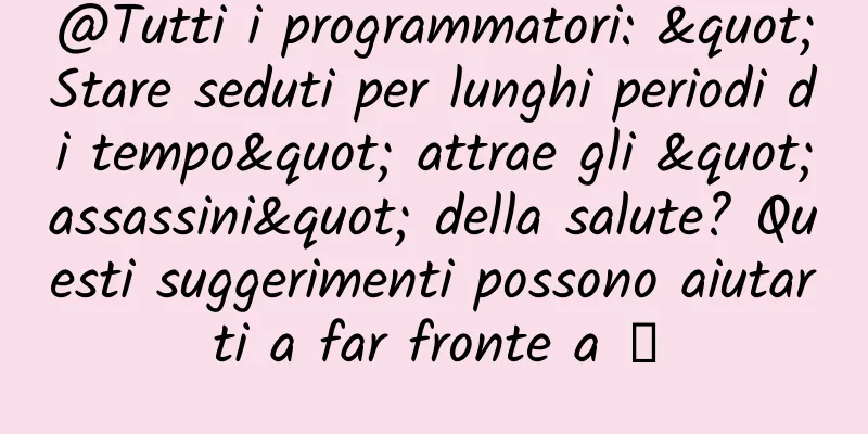 @Tutti i programmatori: "Stare seduti per lunghi periodi di tempo" attrae gli "assassini" della salute? Questi suggerimenti possono aiutarti a far fronte a →