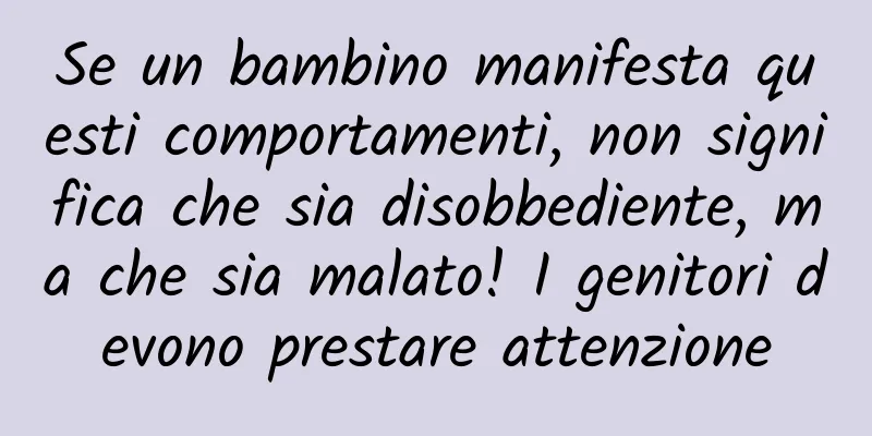 Se un bambino manifesta questi comportamenti, non significa che sia disobbediente, ma che sia malato! I genitori devono prestare attenzione