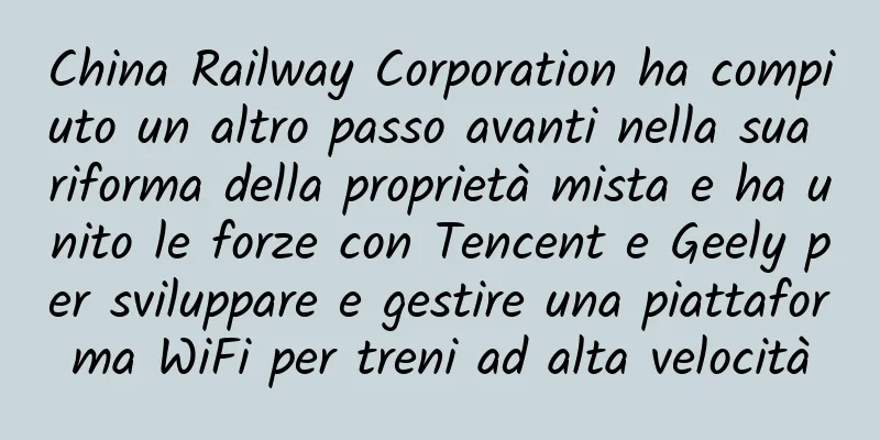 China Railway Corporation ha compiuto un altro passo avanti nella sua riforma della proprietà mista e ha unito le forze con Tencent e Geely per sviluppare e gestire una piattaforma WiFi per treni ad alta velocità