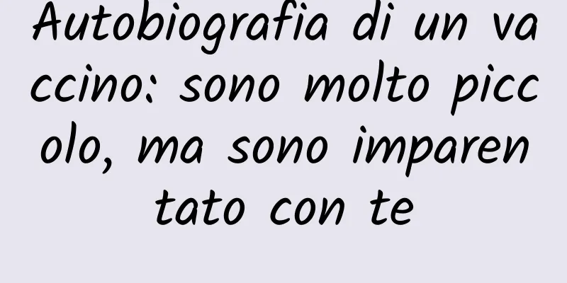 Autobiografia di un vaccino: sono molto piccolo, ma sono imparentato con te
