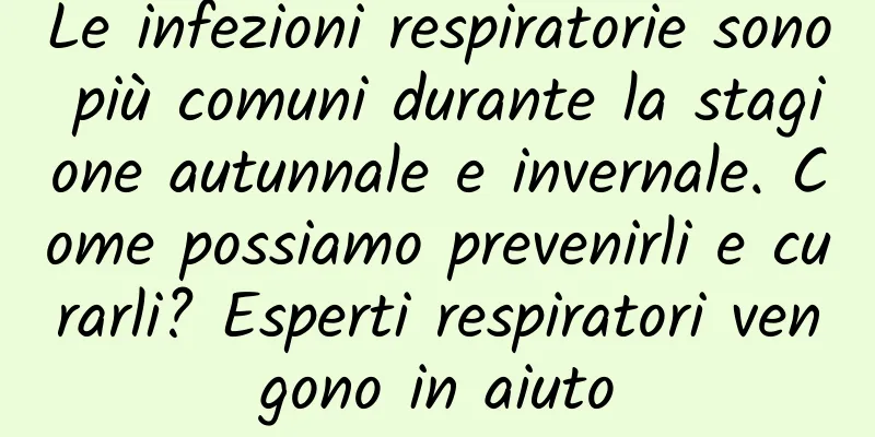 Le infezioni respiratorie sono più comuni durante la stagione autunnale e invernale. Come possiamo prevenirli e curarli? Esperti respiratori vengono in aiuto