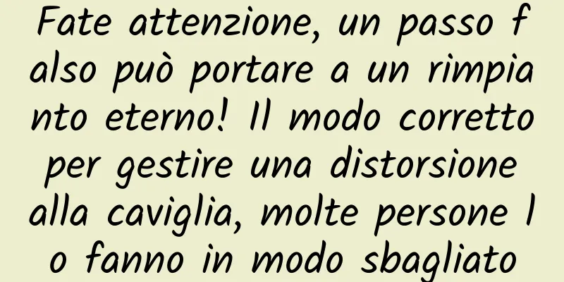 Fate attenzione, un passo falso può portare a un rimpianto eterno! Il modo corretto per gestire una distorsione alla caviglia, molte persone lo fanno in modo sbagliato