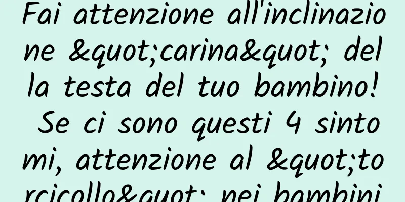 Fai attenzione all'inclinazione "carina" della testa del tuo bambino! Se ci sono questi 4 sintomi, attenzione al "torcicollo" nei bambini