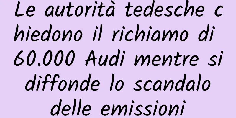 Le autorità tedesche chiedono il richiamo di 60.000 Audi mentre si diffonde lo scandalo delle emissioni
