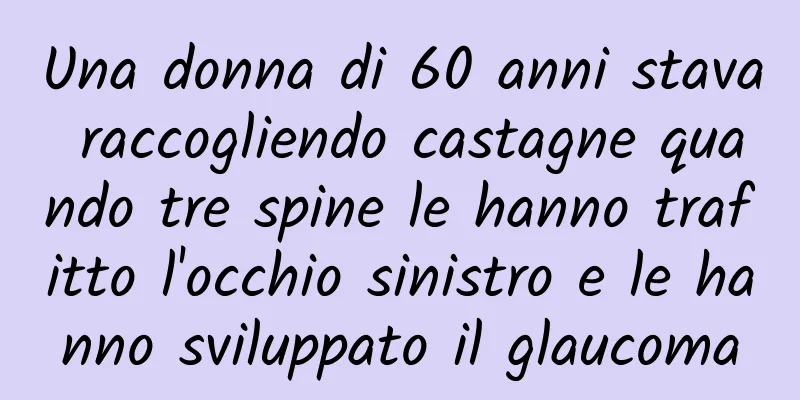Una donna di 60 anni stava raccogliendo castagne quando tre spine le hanno trafitto l'occhio sinistro e le hanno sviluppato il glaucoma