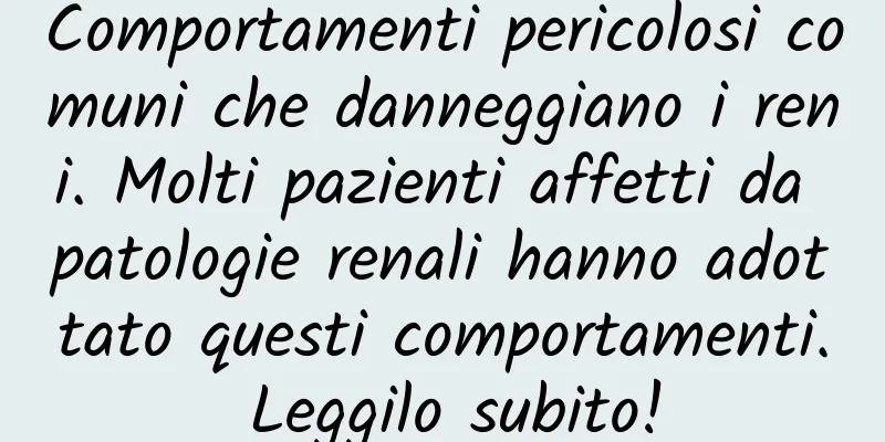Comportamenti pericolosi comuni che danneggiano i reni. Molti pazienti affetti da patologie renali hanno adottato questi comportamenti. Leggilo subito!