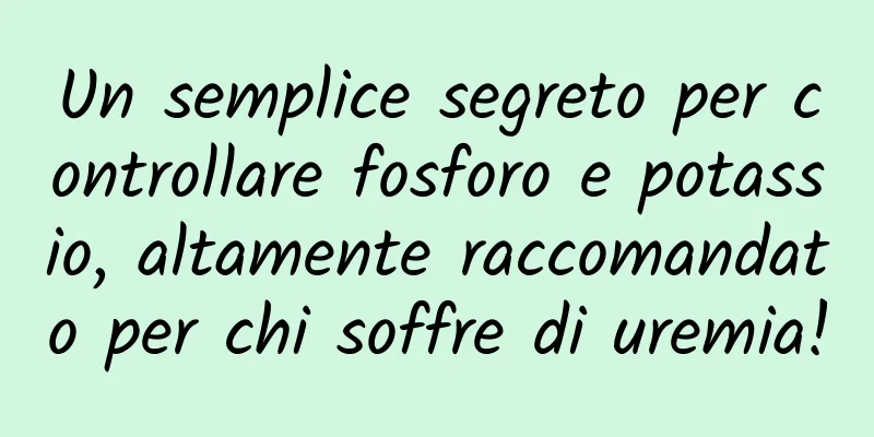 Un semplice segreto per controllare fosforo e potassio, altamente raccomandato per chi soffre di uremia!