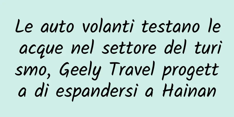 Le auto volanti testano le acque nel settore del turismo, Geely Travel progetta di espandersi a Hainan