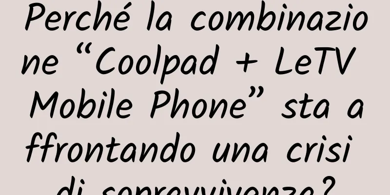 Perché la combinazione “Coolpad + LeTV Mobile Phone” sta affrontando una crisi di sopravvivenza?