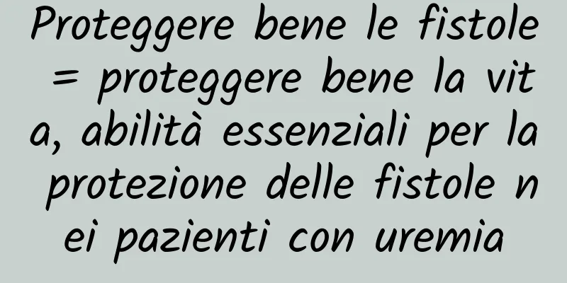 Proteggere bene le fistole = proteggere bene la vita, abilità essenziali per la protezione delle fistole nei pazienti con uremia
