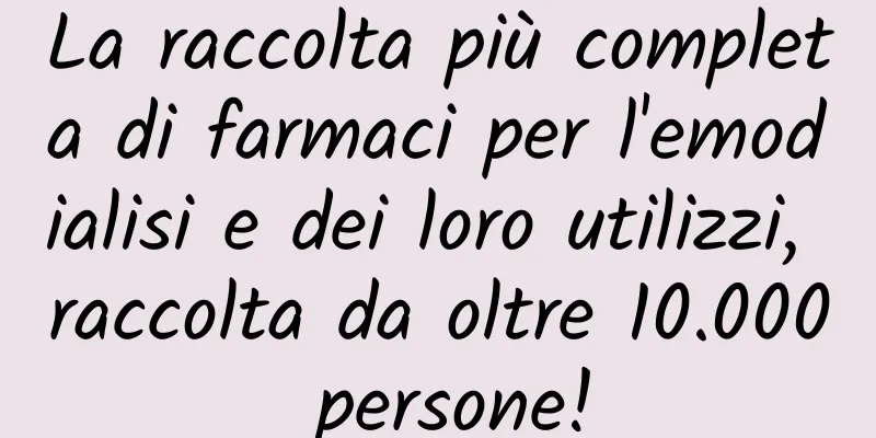 La raccolta più completa di farmaci per l'emodialisi e dei loro utilizzi, raccolta da oltre 10.000 persone!