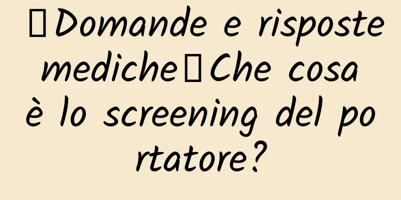 【Domande e risposte mediche】Che cosa è lo screening del portatore?
