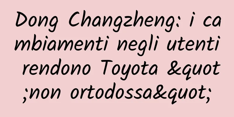 Dong Changzheng: i cambiamenti negli utenti rendono Toyota "non ortodossa"