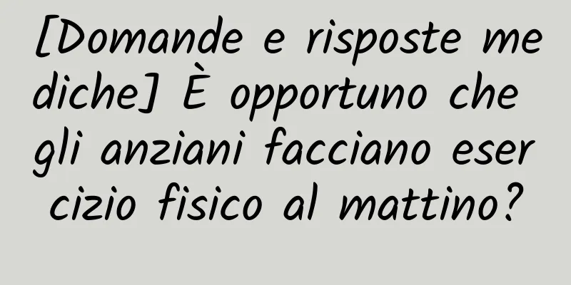 [Domande e risposte mediche] È opportuno che gli anziani facciano esercizio fisico al mattino?