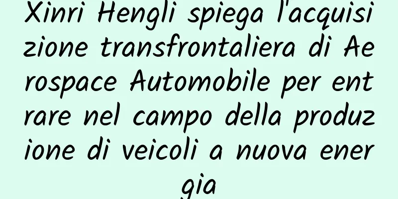 Xinri Hengli spiega l'acquisizione transfrontaliera di Aerospace Automobile per entrare nel campo della produzione di veicoli a nuova energia