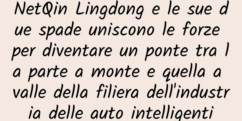 NetQin Lingdong e le sue due spade uniscono le forze per diventare un ponte tra la parte a monte e quella a valle della filiera dell'industria delle auto intelligenti