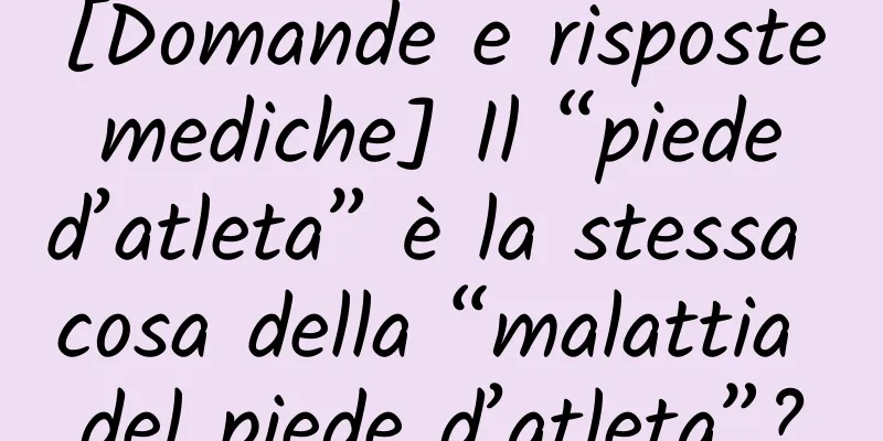 [Domande e risposte mediche] Il “piede d’atleta” è la stessa cosa della “malattia del piede d’atleta”?