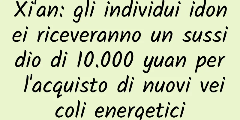 Xi'an: gli individui idonei riceveranno un sussidio di 10.000 yuan per l'acquisto di nuovi veicoli energetici