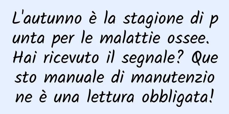 L'autunno è la stagione di punta per le malattie ossee. Hai ricevuto il segnale? Questo manuale di manutenzione è una lettura obbligata!