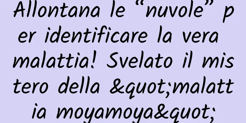 Allontana le “nuvole” per identificare la vera malattia! Svelato il mistero della "malattia moyamoya"