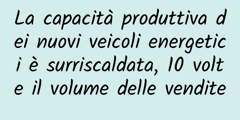 La capacità produttiva dei nuovi veicoli energetici è surriscaldata, 10 volte il volume delle vendite