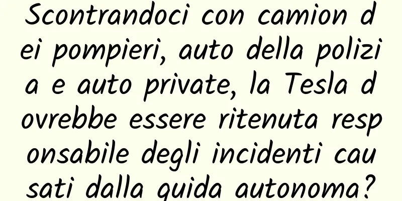 Scontrandoci con camion dei pompieri, auto della polizia e auto private, la Tesla dovrebbe essere ritenuta responsabile degli incidenti causati dalla guida autonoma?