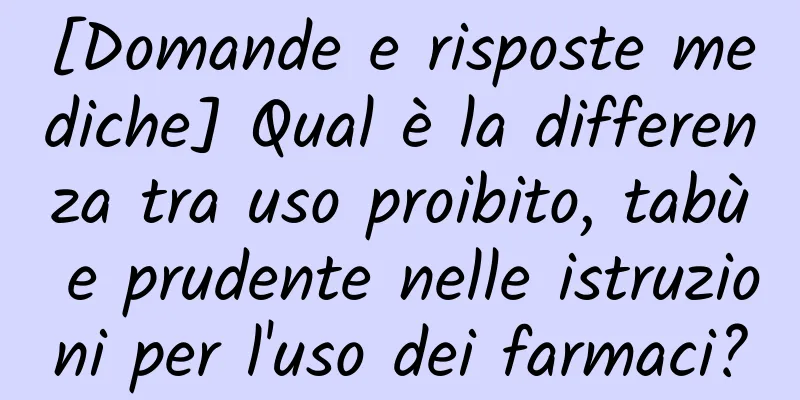 [Domande e risposte mediche] Qual è la differenza tra uso proibito, tabù e prudente nelle istruzioni per l'uso dei farmaci?