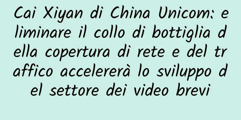 Cai Xiyan di China Unicom: eliminare il collo di bottiglia della copertura di rete e del traffico accelererà lo sviluppo del settore dei video brevi