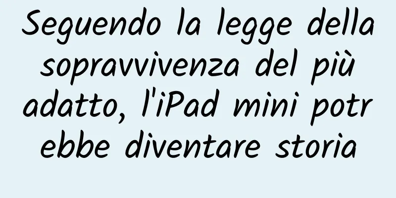 Seguendo la legge della sopravvivenza del più adatto, l'iPad mini potrebbe diventare storia