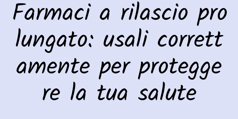 Farmaci a rilascio prolungato: usali correttamente per proteggere la tua salute