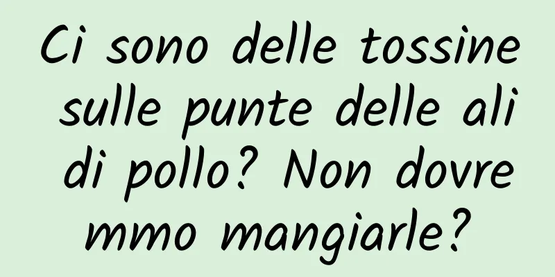 Ci sono delle tossine sulle punte delle ali di pollo? Non dovremmo mangiarle?