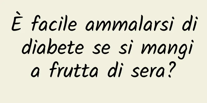 È facile ammalarsi di diabete se si mangia frutta di sera?