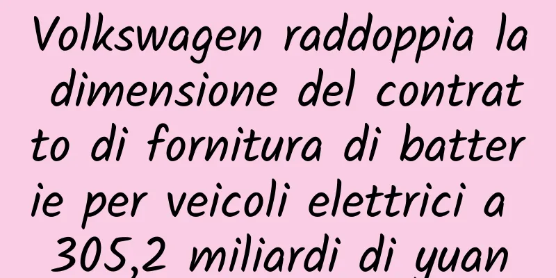 Volkswagen raddoppia la dimensione del contratto di fornitura di batterie per veicoli elettrici a 305,2 miliardi di yuan