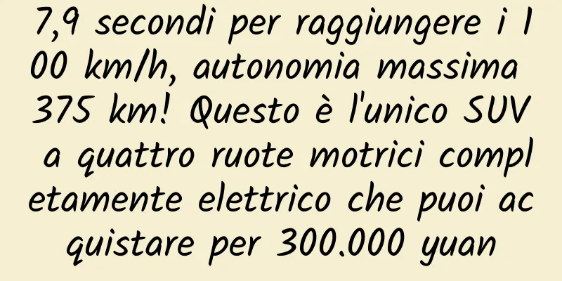 7,9 secondi per raggiungere i 100 km/h, autonomia massima 375 km! Questo è l'unico SUV a quattro ruote motrici completamente elettrico che puoi acquistare per 300.000 yuan