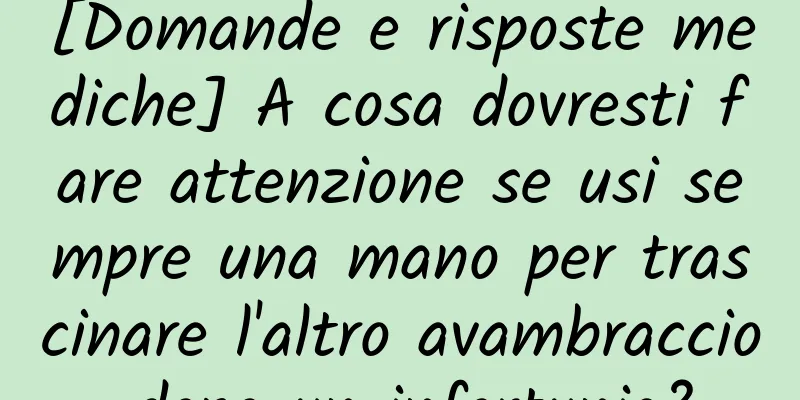 [Domande e risposte mediche] A cosa dovresti fare attenzione se usi sempre una mano per trascinare l'altro avambraccio dopo un infortunio?