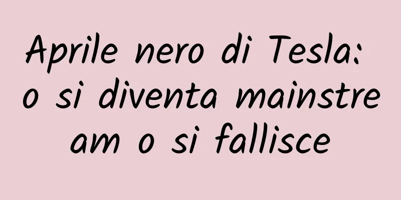 Aprile nero di Tesla: o si diventa mainstream o si fallisce