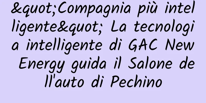 "Compagnia più intelligente" La tecnologia intelligente di GAC New Energy guida il Salone dell'auto di Pechino