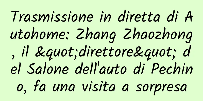 Trasmissione in diretta di Autohome: Zhang Zhaozhong, il "direttore" del Salone dell'auto di Pechino, fa una visita a sorpresa