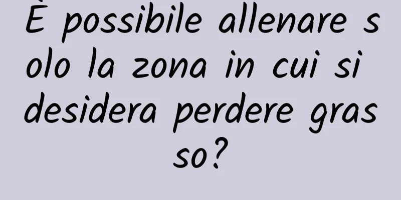 È possibile allenare solo la zona in cui si desidera perdere grasso?
