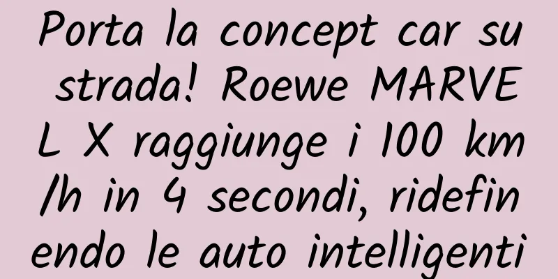 Porta la concept car su strada! Roewe MARVEL X raggiunge i 100 km/h in 4 secondi, ridefinendo le auto intelligenti
