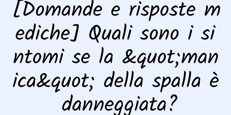 [Domande e risposte mediche] Quali sono i sintomi se la "manica" della spalla è danneggiata?